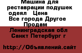 Машина для реставрации подушек одеял › Цена ­ 20 000 - Все города Другое » Продам   . Ленинградская обл.,Санкт-Петербург г.